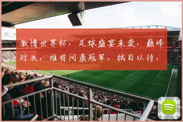 激情世界杯，足球盛宴来袭，巅峰对决，谁将问鼎冠军，拭目以待，共赴盛宴