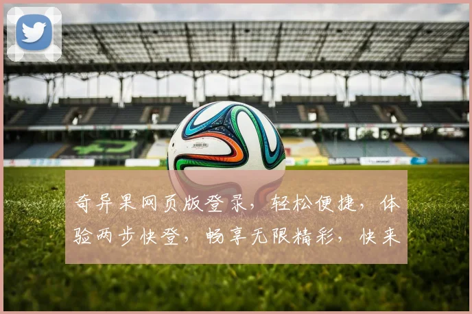 奇异果网页版登录，轻松便捷，体验两步快登，畅享无限精彩，快来加入