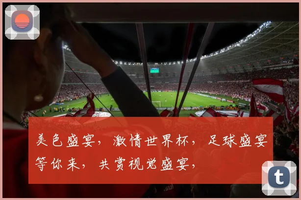 美色盛宴，激情世界杯，足球盛宴等你来，共赏视觉盛宴，