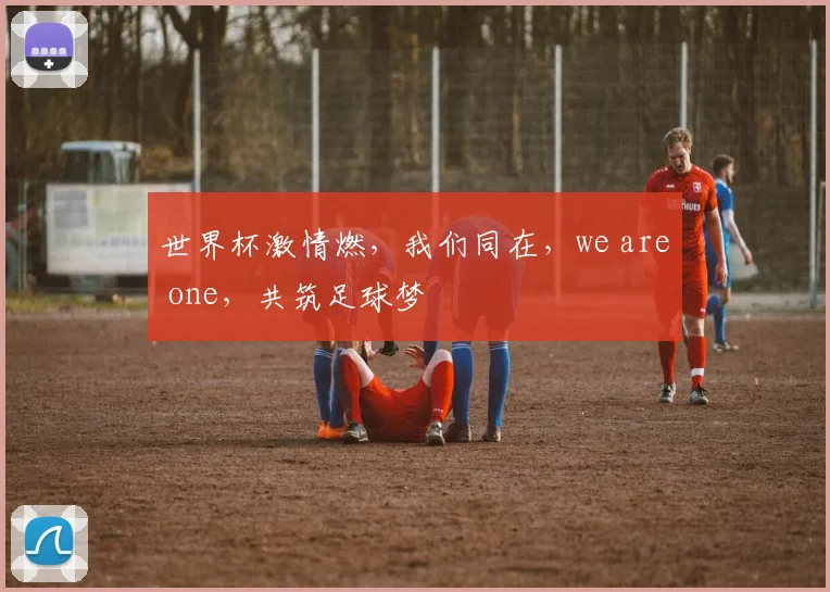 世界杯激情燃，我们同在，we are one，共筑足球梦