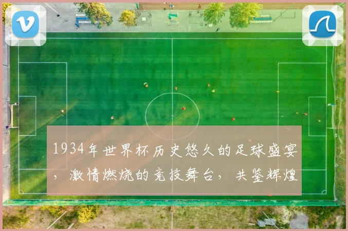 1934年世界杯历史悠久的足球盛宴，激情燃烧的竞技舞台，共鉴辉煌