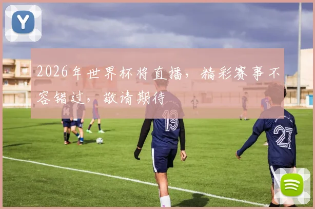 2026年世界杯将直播，精彩赛事不容错过，敬请期待