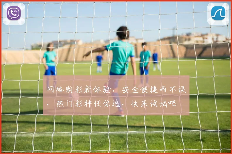 网络购彩新体验，安全便捷两不误，热门彩种任你选，快来试试吧
