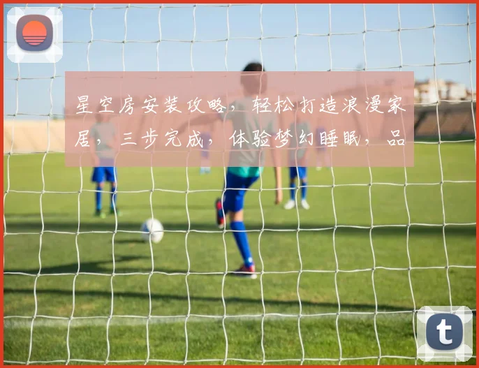 星空房安装攻略，轻松打造浪漫家居，三步完成，体验梦幻睡眠，品质生活必备