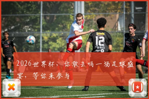 2026世界杯，你敢去吗一场足球盛宴，等你来参与