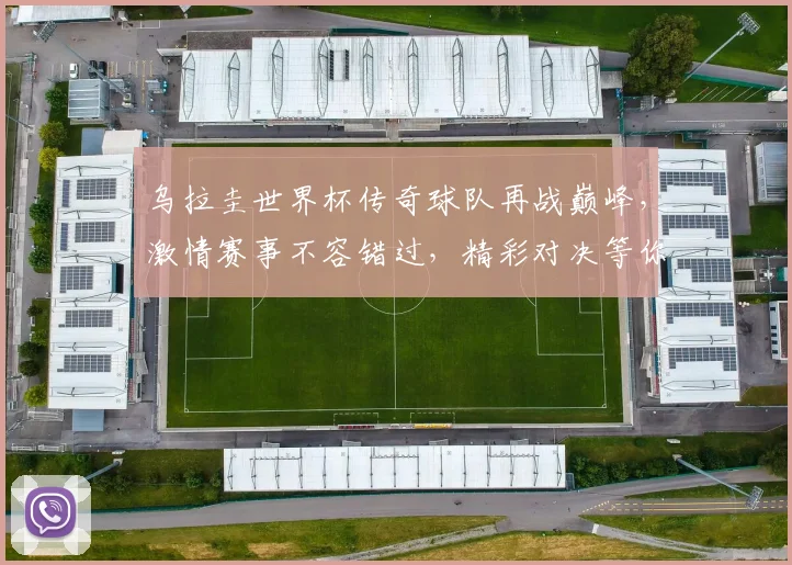 乌拉圭世界杯传奇球队再战巅峰，激情赛事不容错过，精彩对决等你来观