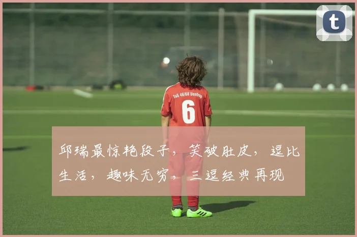邱瑞最惊艳段子，笑破肚皮，逗比生活，趣味无穷，三逗经典再现