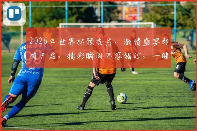 2026年世界杯预告片，激情盛宴即将开启，精彩瞬间不容错过，一睹为快