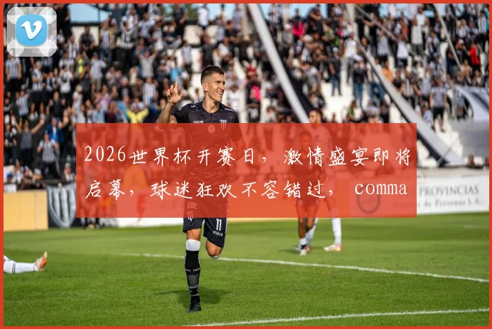 2026世界杯开赛日，激情盛宴即将启幕，球迷狂欢不容错过， comma